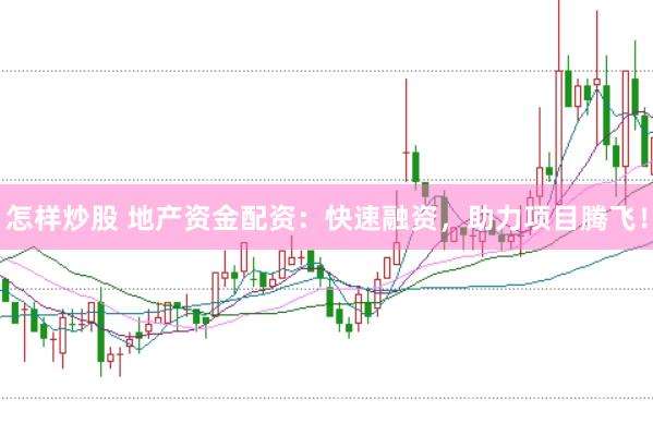 怎样炒股 地产资金配资：快速融资，助力项目腾飞！