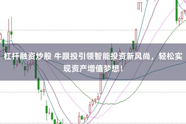 杠杆融资炒股 牛跟投引领智能投资新风尚，轻松实现资产增值梦想！
