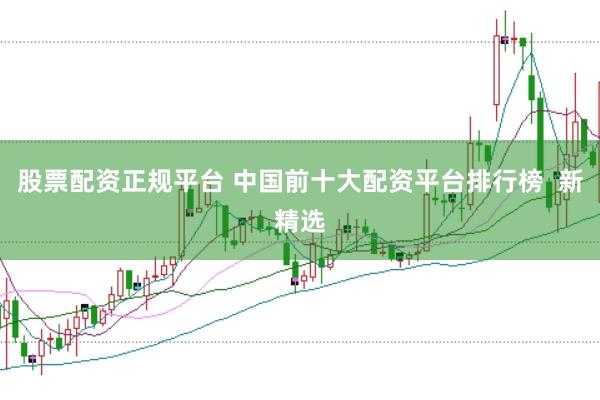 股票配资正规平台 中国前十大配资平台排行榜  新精选