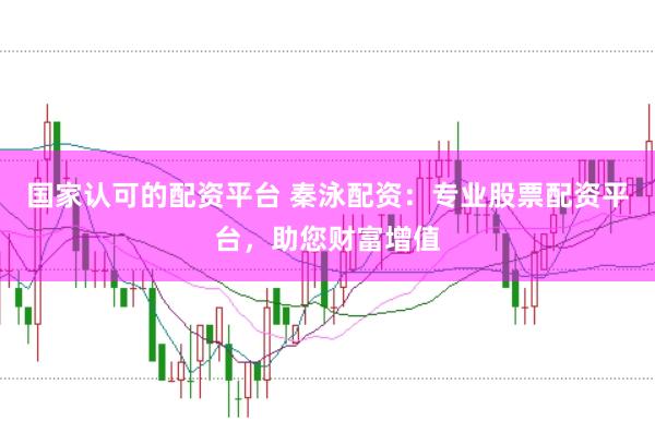 国家认可的配资平台 秦泳配资：专业股票配资平台，助您财富增值