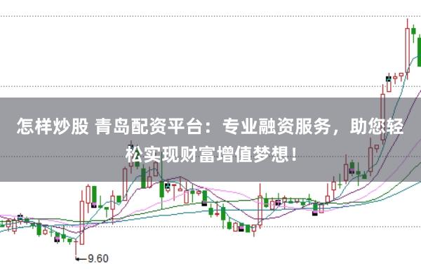 怎样炒股 青岛配资平台：专业融资服务，助您轻松实现财富增值梦想！