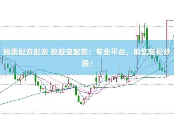 股票配资配资 投股宝配资：专业平台，助您轻松炒股！