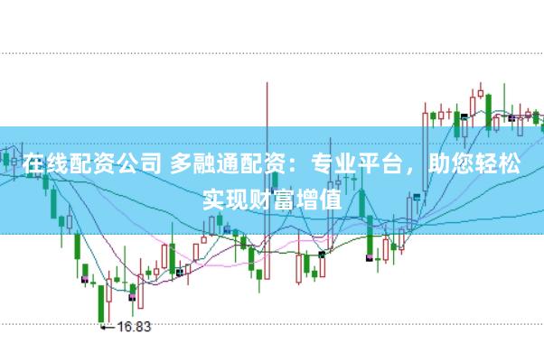 在线配资公司 多融通配资：专业平台，助您轻松实现财富增值