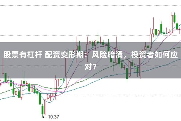 股票有杠杆 配资变形期：风险暗涌，投资者如何应对？