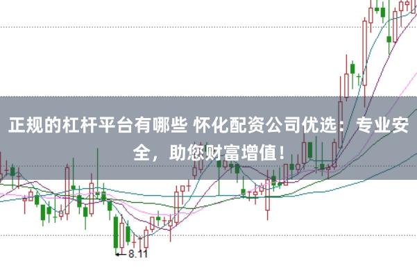 正规的杠杆平台有哪些 怀化配资公司优选：专业安全，助您财富增值！