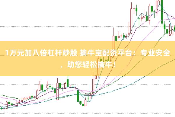 1万元加八倍杠杆炒股 擒牛宝配资平台：专业安全，助您轻松擒牛！
