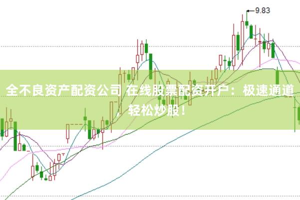 全不良资产配资公司 在线股票配资开户：极速通道，轻松炒股！