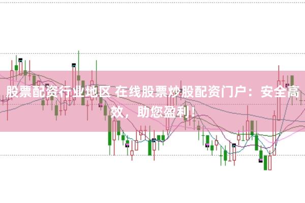 股票配资行业地区 在线股票炒股配资门户：安全高效，助您盈利！