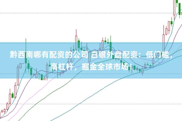 黔西南哪有配资的公司 白银外盘配资：低门槛，高杠杆，掘金全球市场！