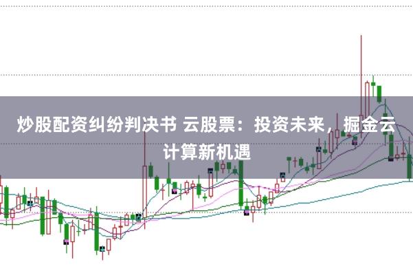 炒股配资纠纷判决书 云股票：投资未来，掘金云计算新机遇
