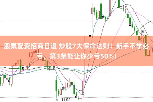 股票配资招商日返 炒股7大保命法则！新手不学必亏，第3条能让你少亏50%！