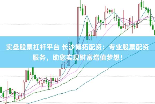 实盘股票杠杆平台 长沙博拓配资：专业股票配资服务，助您实现财富增值梦想！