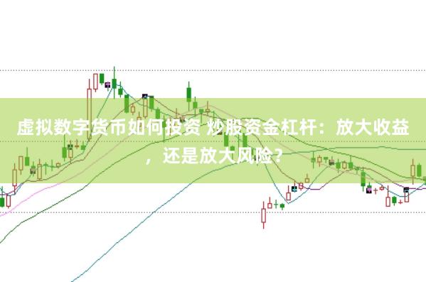 虚拟数字货币如何投资 炒股资金杠杆：放大收益，还是放大风险？