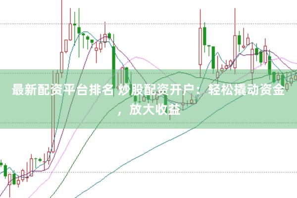最新配资平台排名 炒股配资开户：轻松撬动资金，放大收益