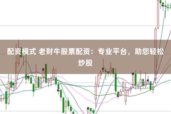 配资模式 老财牛股票配资：专业平台，助您轻松炒股