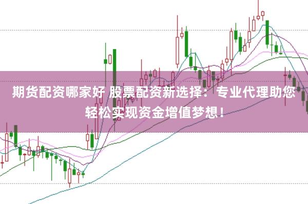 期货配资哪家好 股票配资新选择：专业代理助您轻松实现资金增值梦想！