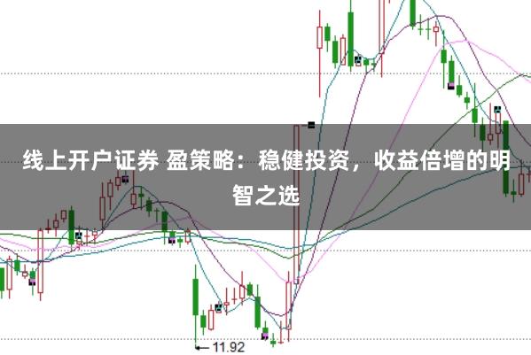 线上开户证券 盈策略：稳健投资，收益倍增的明智之选