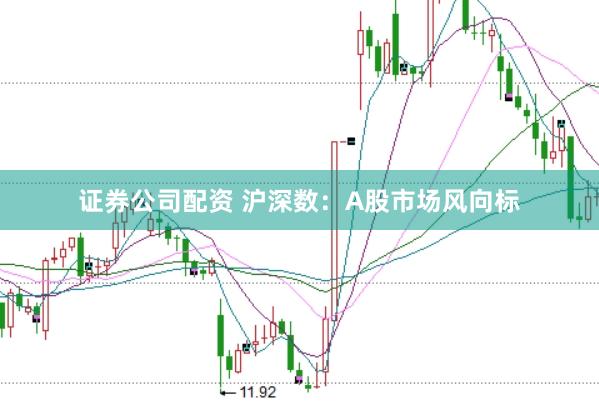 证券公司配资 沪深数：A股市场风向标
