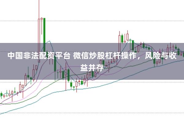 中国非法配资平台 微信炒股杠杆操作，风险与收益并存