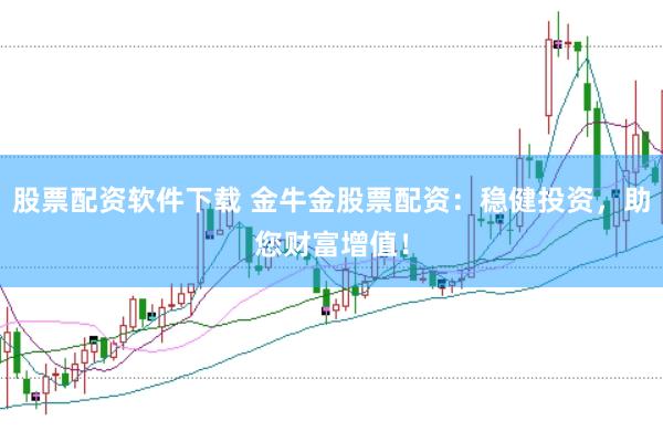 股票配资软件下载 金牛金股票配资：稳健投资，助您财富增值！