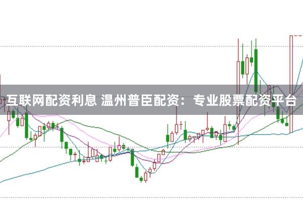 互联网配资利息 温州普臣配资：专业股票配资平台