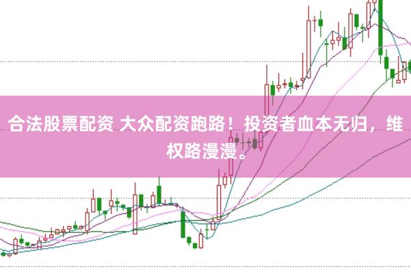 合法股票配资 大众配资跑路！投资者血本无归，维权路漫漫。