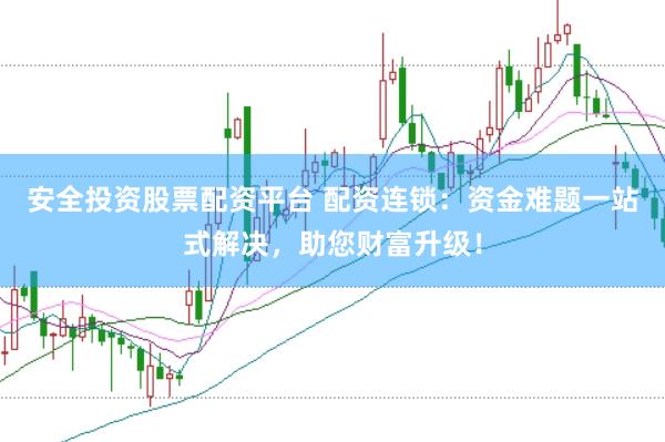 安全投资股票配资平台 配资连锁：资金难题一站式解决，助您财富升级！