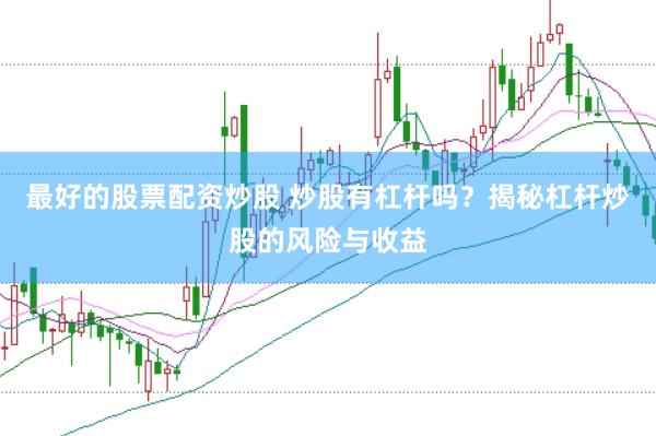 最好的股票配资炒股 炒股有杠杆吗？揭秘杠杆炒股的风险与收益