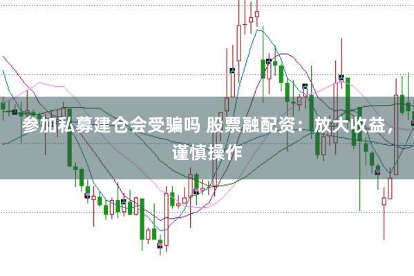 参加私募建仓会受骗吗 股票融配资：放大收益，谨慎操作
