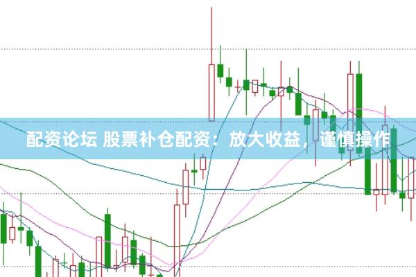 配资论坛 股票补仓配资：放大收益，谨慎操作