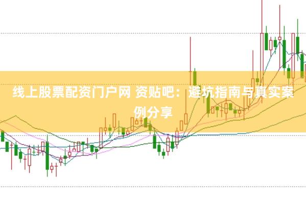 线上股票配资门户网 资贴吧：避坑指南与真实案例分享