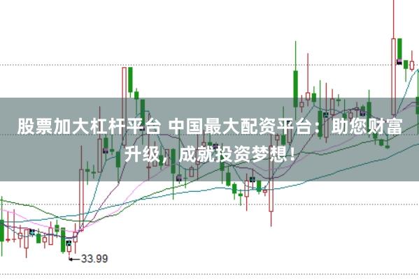 股票加大杠杆平台 中国最大配资平台：助您财富升级，成就投资梦想！