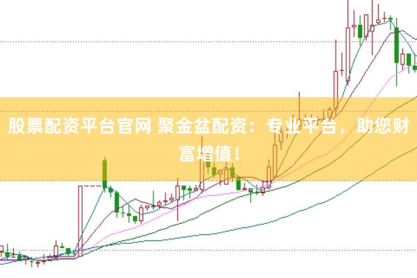 股票配资平台官网 聚金盆配资：专业平台，助您财富增值！