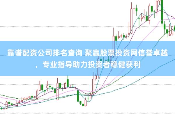 靠谱配资公司排名查询 聚赢股票投资网信誉卓越，专业指导助力投资者稳健获利