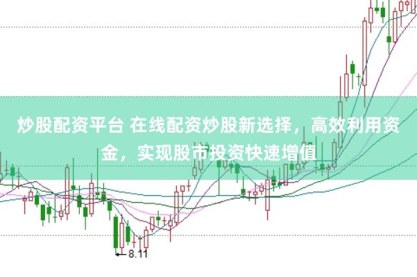 炒股配资平台 在线配资炒股新选择，高效利用资金，实现股市投资快速增值
