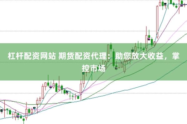 杠杆配资网站 期货配资代理：助您放大收益，掌控市场