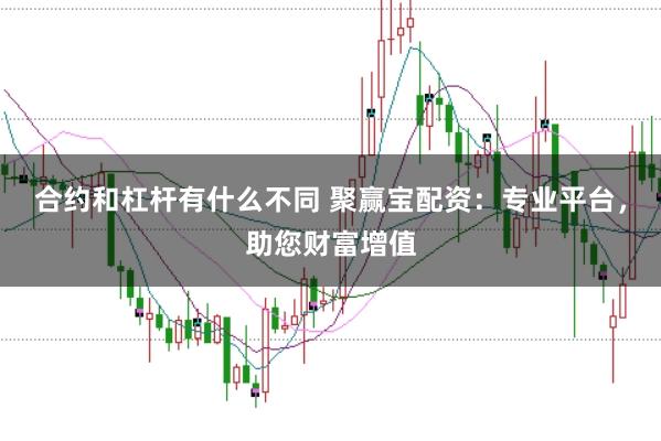 合约和杠杆有什么不同 聚赢宝配资：专业平台，助您财富增值