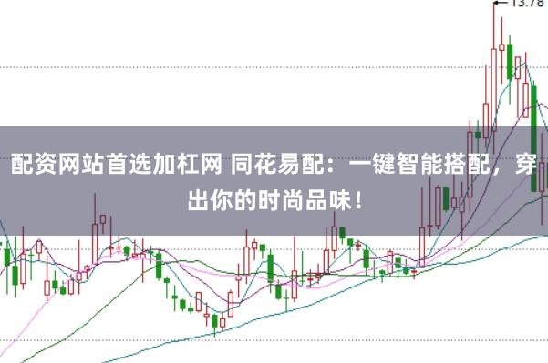 配资网站首选加杠网 同花易配：一键智能搭配，穿出你的时尚品味！
