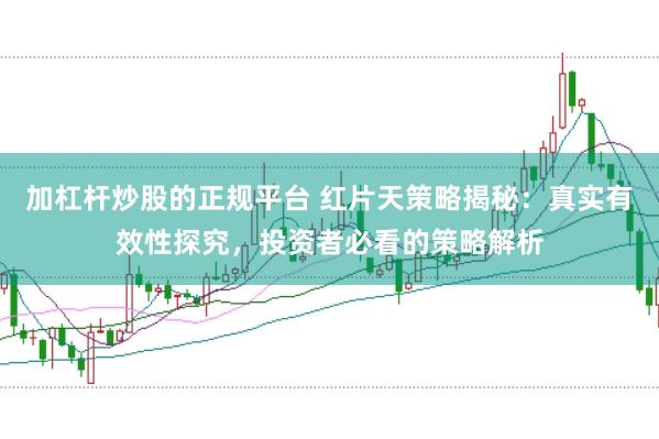 加杠杆炒股的正规平台 红片天策略揭秘：真实有效性探究，投资者必看的策略解析