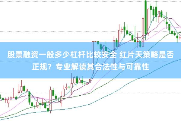 股票融资一般多少杠杆比较安全 红片天策略是否正规？专业解读其合法性与可靠性