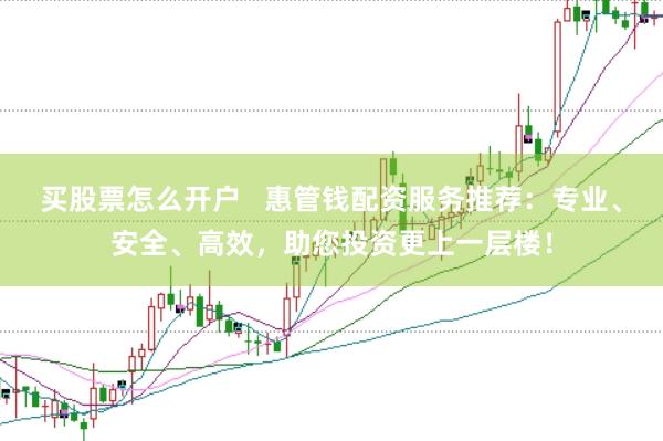 买股票怎么开户   惠管钱配资服务推荐：专业、安全、高效，助您投资更上一层楼！