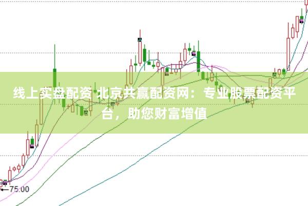 线上实盘配资 北京共赢配资网：专业股票配资平台，助您财富增值
