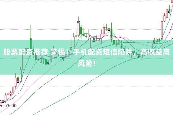 股票配资推荐 警惕！手机配资短信陷阱，高收益高风险！
