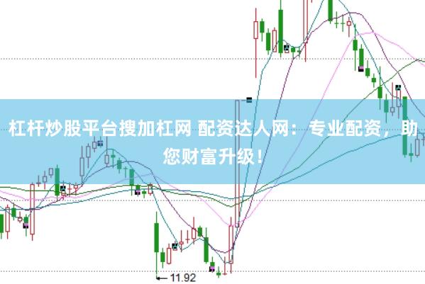杠杆炒股平台搜加杠网 配资达人网：专业配资，助您财富升级！