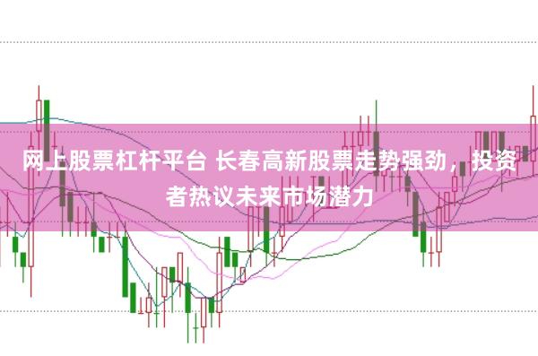 网上股票杠杆平台 长春高新股票走势强劲，投资者热议未来市场潜力