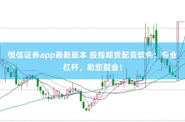 恒信证券app最新版本 股指期货配资软件：专业杠杆，助您掘金！
