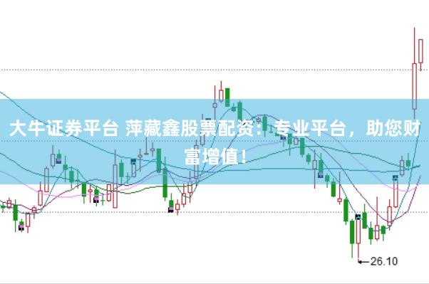 大牛证券平台 萍藏鑫股票配资：专业平台，助您财富增值！