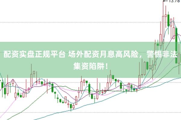 配资实盘正规平台 场外配资月息高风险，警惕非法集资陷阱！