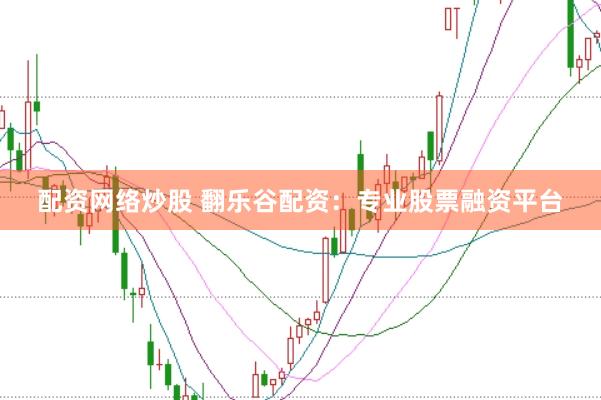 配资网络炒股 翻乐谷配资：专业股票融资平台