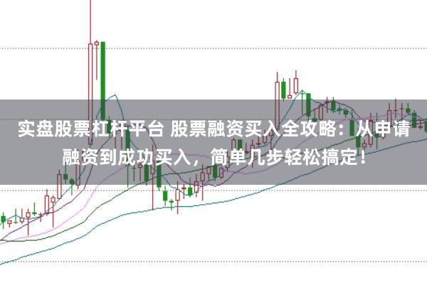 实盘股票杠杆平台 股票融资买入全攻略：从申请融资到成功买入，简单几步轻松搞定！